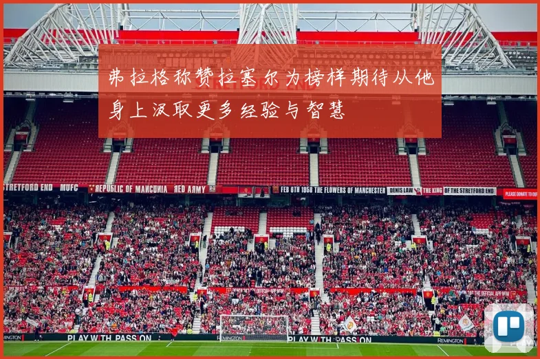 弗拉格称赞拉塞尔为榜样期待从他身上汲取更多经验与智慧