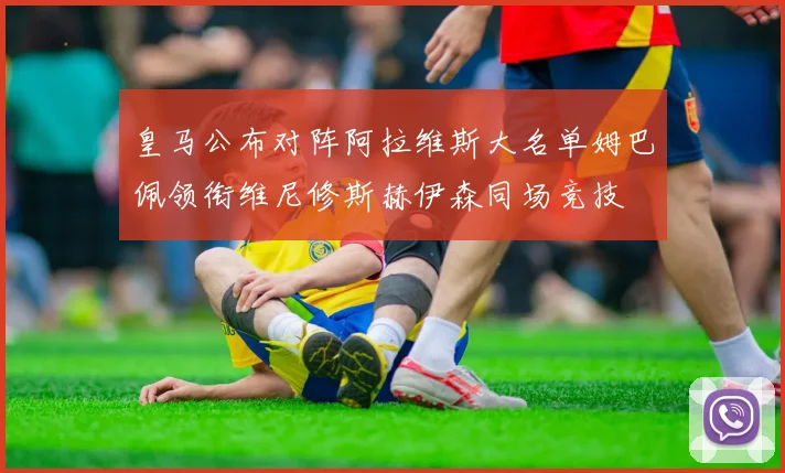 皇马公布对阵阿拉维斯大名单姆巴佩领衔维尼修斯赫伊森同场竞技