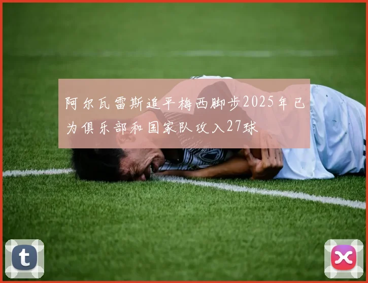 阿尔瓦雷斯追平梅西脚步2025年已为俱乐部和国家队攻入27球