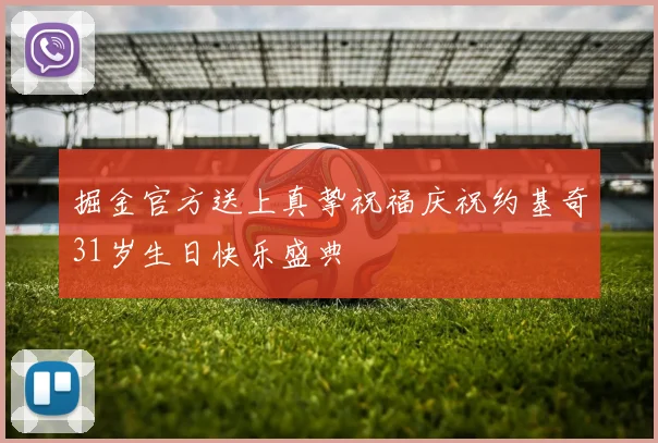 掘金官方送上真挚祝福庆祝约基奇31岁生日快乐盛典