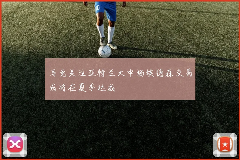 马竞关注亚特兰大中场埃德森交易或将在夏季达成