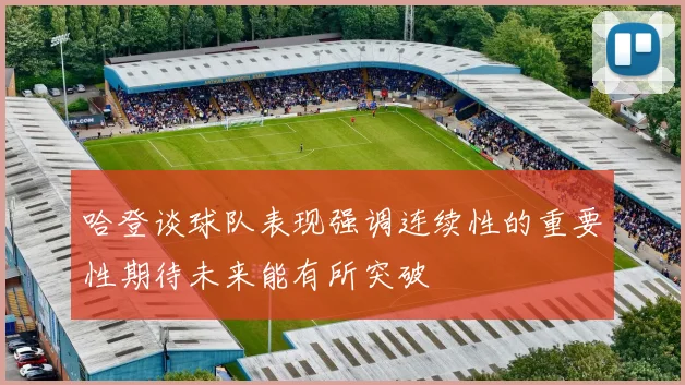 哈登谈球队表现强调连续性的重要性期待未来能有所突破