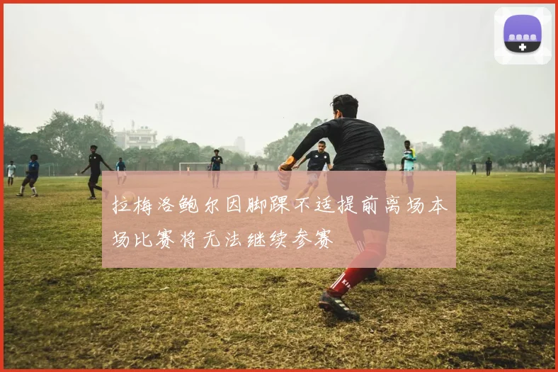 拉梅洛鲍尔因脚踝不适提前离场本场比赛将无法继续参赛