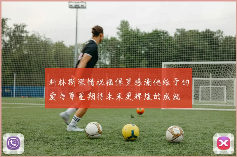 科林斯深情祝福保罗感谢他给予的爱与尊重期待未来更辉煌的成就