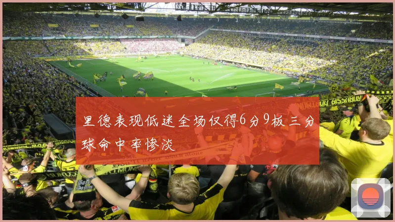 里德表现低迷全场仅得6分9板三分球命中率惨淡