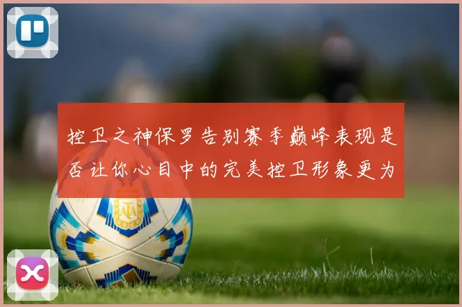 控卫之神保罗告别赛季巅峰表现是否让你心目中的完美控卫形象更为坚定