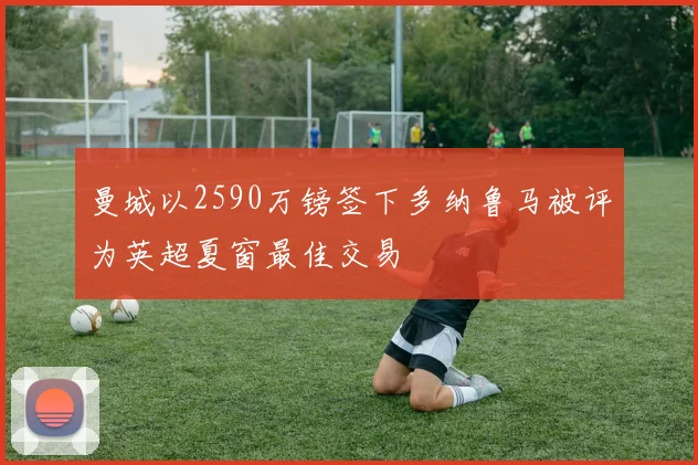 曼城以2590万镑签下多纳鲁马被评为英超夏窗最佳交易
