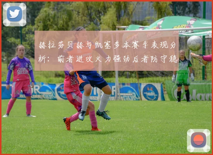 赫拉芬贝赫与凯塞多本赛季表现分析：前者进攻火力强劲后者防守稳固