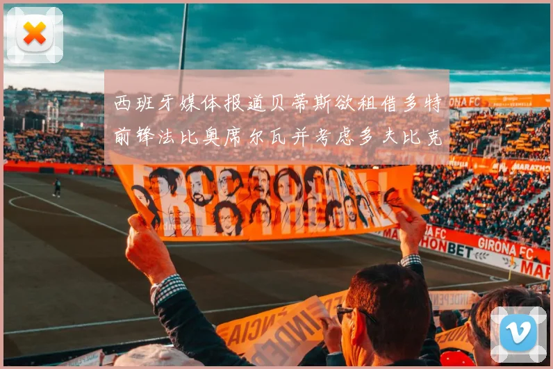 西班牙媒体报道贝蒂斯欲租借多特前锋法比奥席尔瓦并考虑多夫比克