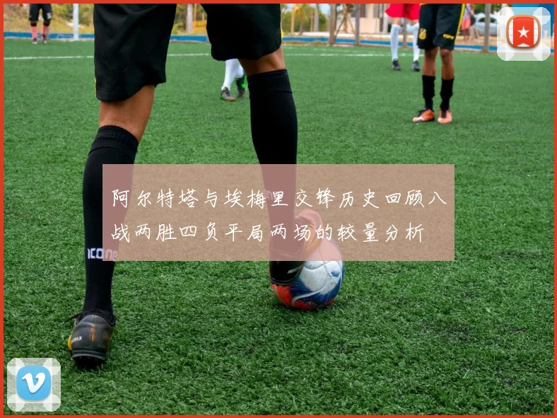 阿尔特塔与埃梅里交锋历史回顾八战两胜四负平局两场的较量分析